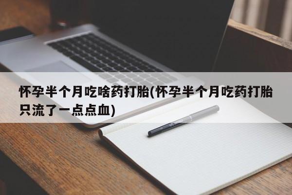 米索前列醇在线下单怀孕半个月吃啥药打胎(怀孕半个月吃药打胎只流了一点点血)