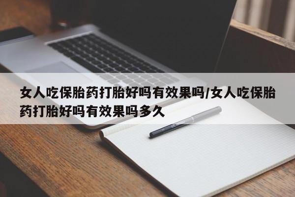 米索前列醇在线下单女人吃保胎药打胎好吗有效果吗/女人吃保胎药打胎好吗有效果吗多久