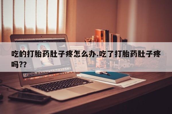 米索前列醇在线下单吃的打胎药肚子疼怎么办.吃了打胎药肚子疼吗?？
