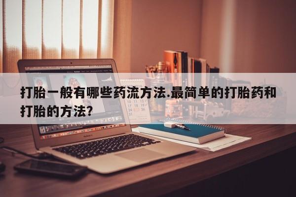 米索前列醇在线下单打胎一般有哪些药流方法.最简单的打胎药和打胎的方法？