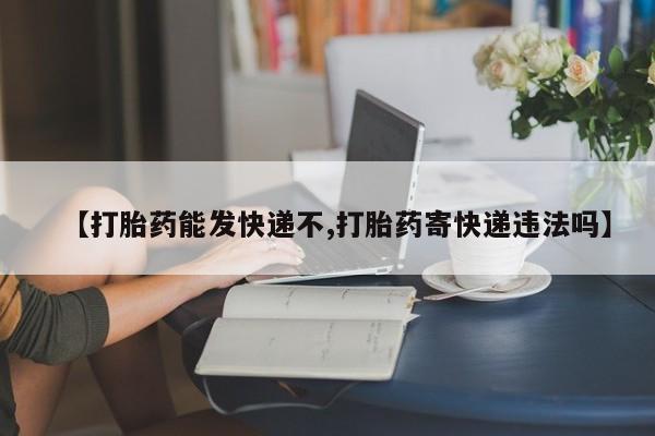 米索前列醇在线下单【打胎药能发快递不,打胎药寄快递违法吗】