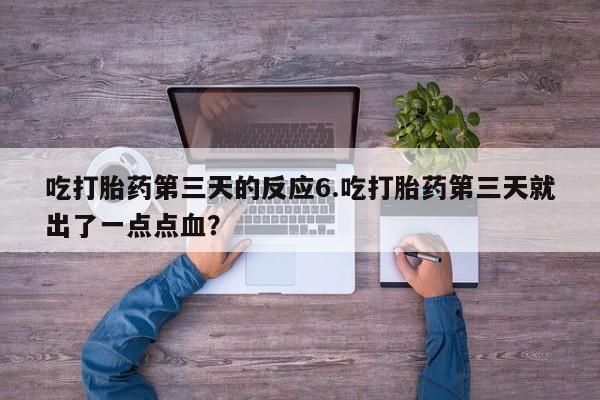 米索前列醇在线下单吃打胎药第三天的反应6.吃打胎药第三天就出了一点点血？