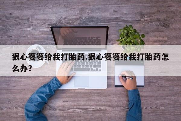 米索前列醇在线下单狠心婆婆给我打胎药.狠心婆婆给我打胎药怎么办？