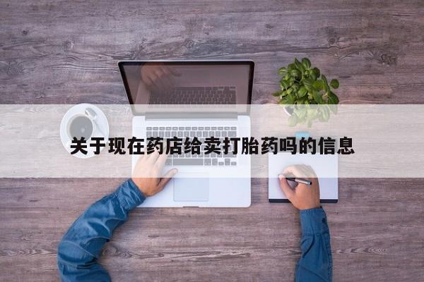 米索前列醇在线下单关于现在药店给卖打胎药吗的信息