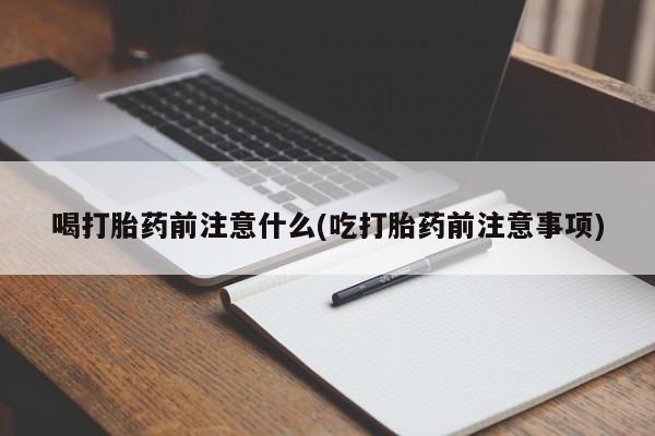 米索前列醇在线下单喝打胎药前注意什么(吃打胎药前注意事项)