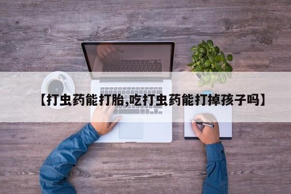 米索前列醇在线下单【打虫药能打胎,吃打虫药能打掉孩子吗】