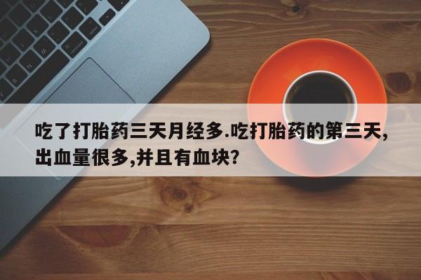 米索前列醇在线下单吃了打胎药三天月经多.吃打胎药的第三天,出血量很多,并且有血块？
