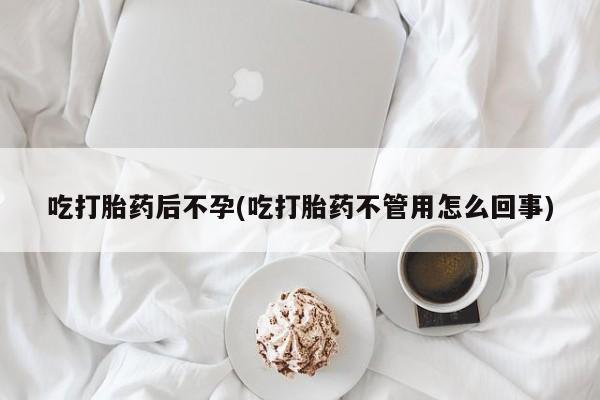 米索前列醇在线下单吃打胎药后不孕(吃打胎药不管用怎么回事)