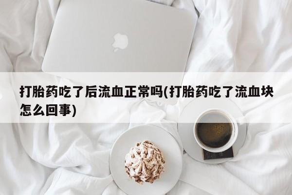 米索前列醇在线下单打胎药吃了后流血正常吗(打胎药吃了流血块怎么回事)