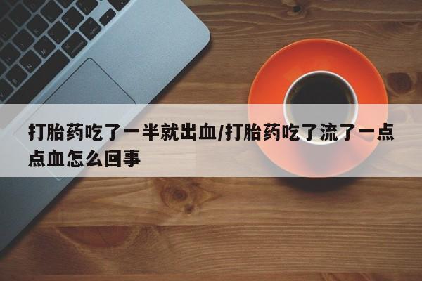 米索前列醇在线下单打胎药吃了一半就出血/打胎药吃了流了一点点血怎么回事