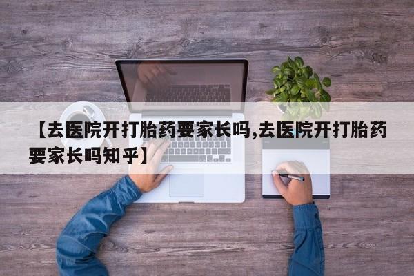 米索前列醇在线下单【去医院开打胎药要家长吗,去医院开打胎药要家长吗知乎】