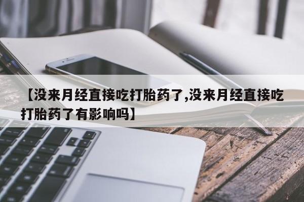 米索前列醇在线下单【没来月经直接吃打胎药了,没来月经直接吃打胎药了有影响吗】