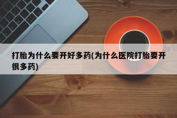 米索前列醇在线下单打胎为什么要开好多药(为什么医院打胎要开很多药)