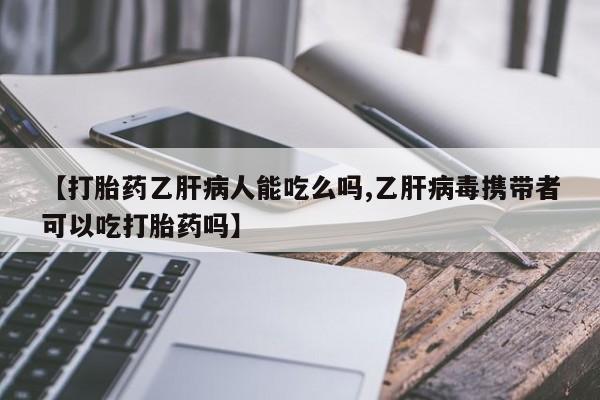米索前列醇在线下单【打胎药乙肝病人能吃么吗,乙肝病毒携带者可以吃打胎药吗】