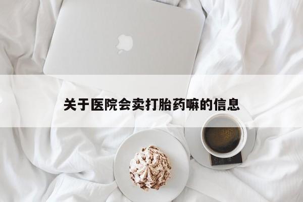 米索前列醇在线下单关于医院会卖打胎药嘛的信息