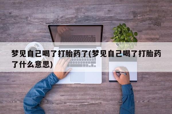 米索前列醇在线下单梦见自己喝了打胎药了(梦见自己喝了打胎药了什么意思)