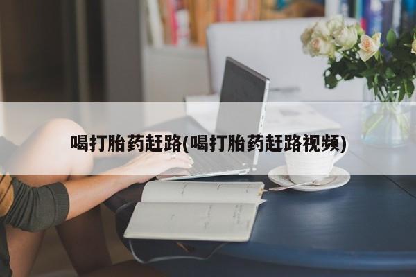 米索前列醇在线下单喝打胎药赶路(喝打胎药赶路视频)