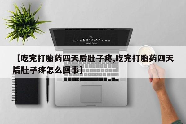 米索前列醇在线下单【吃完打胎药四天后肚子疼,吃完打胎药四天后肚子疼怎么回事】