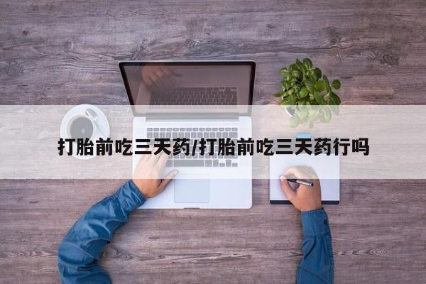 米索前列醇在线下单打胎前吃三天药/打胎前吃三天药行吗