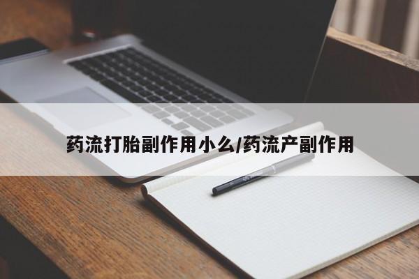 米索前列醇在线下单药流打胎副作用小么/药流产副作用