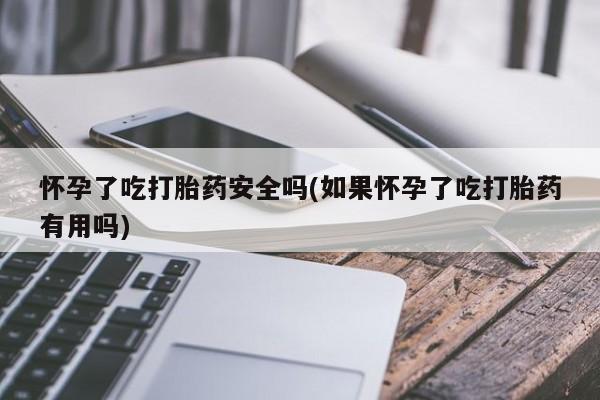 米索前列醇在线下单怀孕了吃打胎药安全吗(如果怀孕了吃打胎药有用吗)