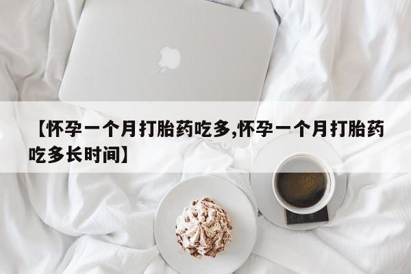 米索前列醇在线下单【怀孕一个月打胎药吃多,怀孕一个月打胎药吃多长时间】