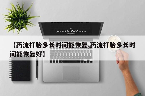 米索前列醇在线下单【药流打胎多长时间能恢复,药流打胎多长时间能恢复好】