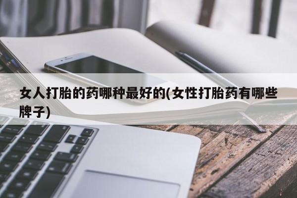 米索前列醇在线下单女人打胎的药哪种最好的(女性打胎药有哪些牌子)
