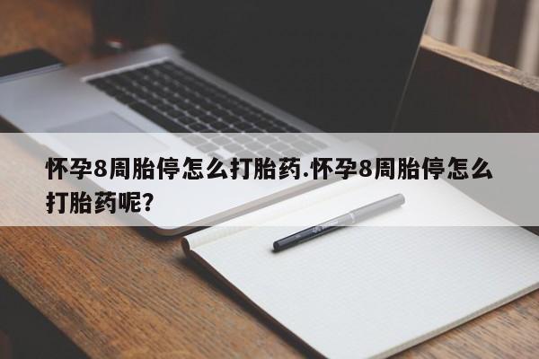 米索前列醇在线下单怀孕8周胎停怎么打胎药.怀孕8周胎停怎么打胎药呢？