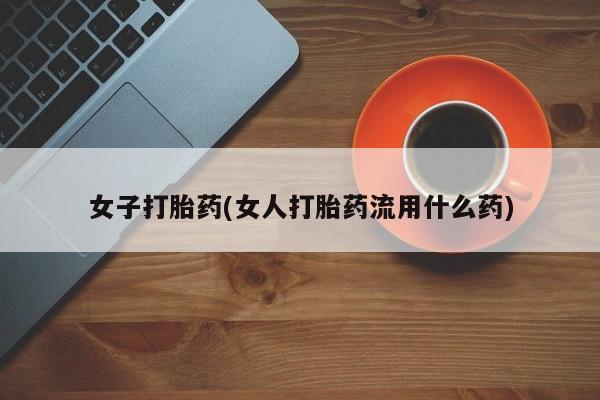 米索前列醇在线下单女子打胎药(女人打胎药流用什么药)