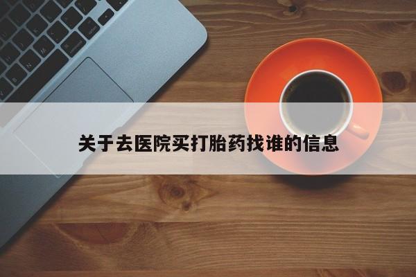 米索前列醇在线下单关于去医院买打胎药找谁的信息